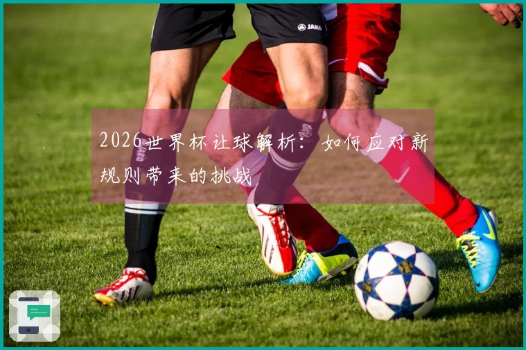2026世界杯让球解析：如何应对新规则带来的挑战