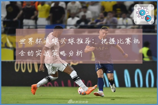 世界杯滚球买球推荐：把握比赛机会的实战策略分析