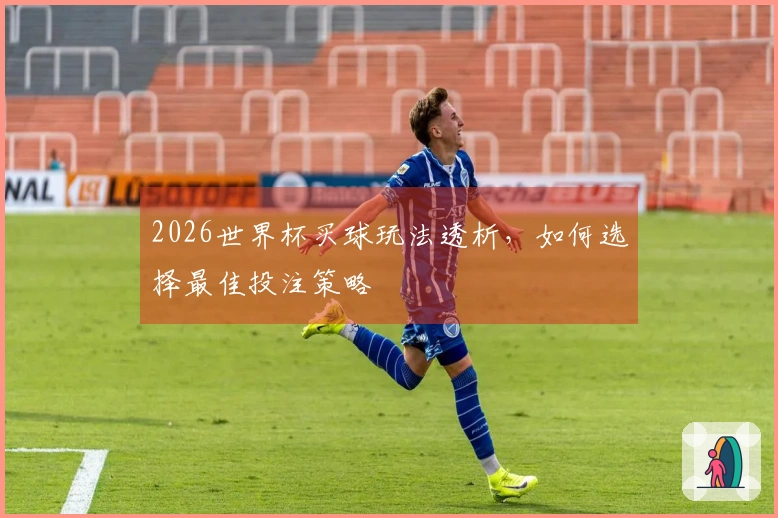 2026世界杯买球玩法透析，如何选择最佳投注策略