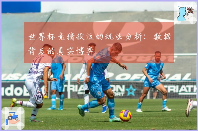 世界杯竞猜投注的玩法分析：数据背后的真实博弈