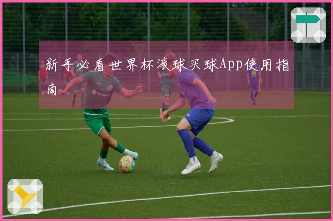 新手必看世界杯滚球买球App使用指南