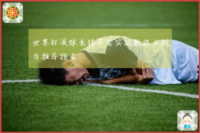 世界杯滚球竞猜平台实战数据分析与推荐指南