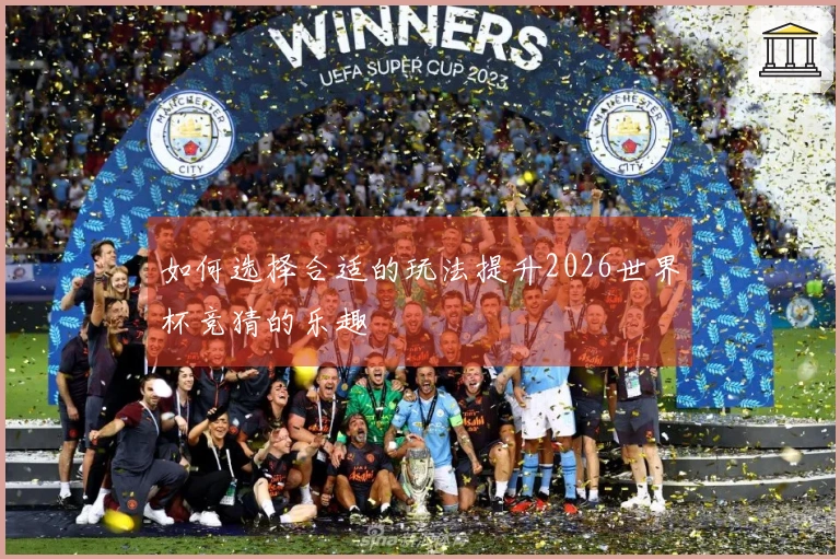 如何选择合适的玩法提升2026世界杯竞猜的乐趣